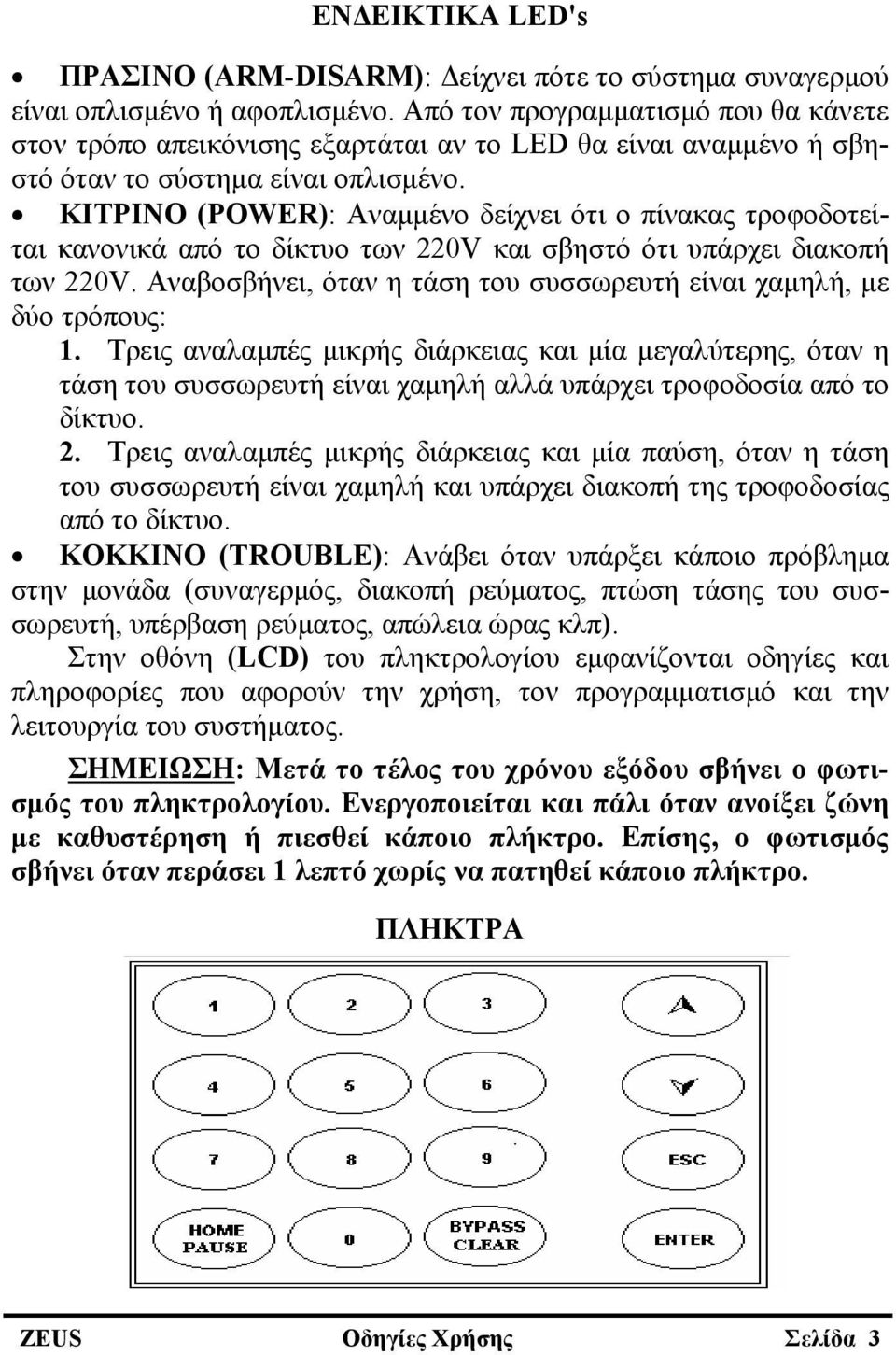 ΚΙΤΡΙΝΟ (POWER): Αναμμένο δείχνει ότι ο πίνακας τροφοδοτείται κανoνικά από το δίκτυο των 220V και σβηστό ότι υπάρχει διακοπή των 220V.