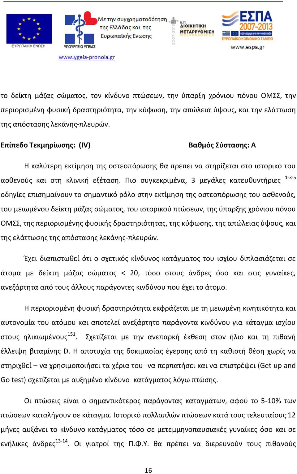 Πιο συγκεκριμένα, 3 μεγάλες κατευθυντήριες 1-3-5 οδηγίες επισημαίνουν το σημαντικό ρόλο στην εκτίμηση της οστεοπόρωσης του ασθενούς, του μειωμένου δείκτη μάζας σώματος, του ιστορικού πτώσεων, της