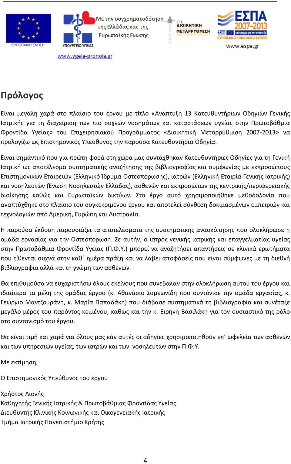 Είναι σημαντικό που για πρώτη φορά στη χώρα μας συντάχθηκαν Κατευθυντήριες Οδηγίες για τη Γενική Ιατρική ως αποτέλεσμα συστηματικής αναζήτησης της βιβλιογραφίας και συμφωνίας με εκπροσώπους