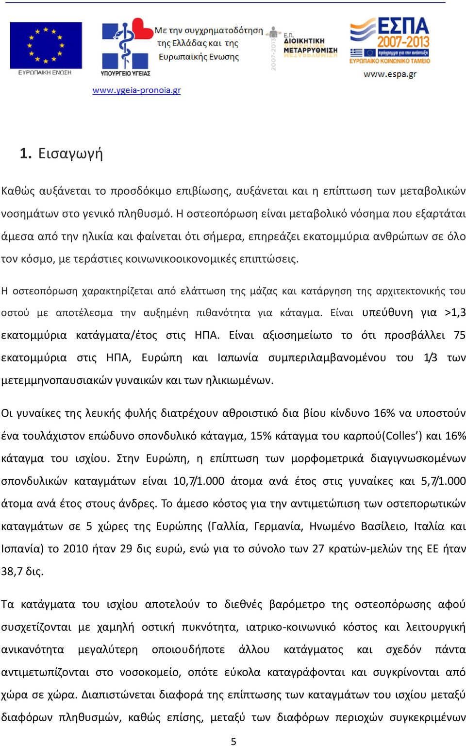 Η οστεοπόρωση χαρακτηρίζεται από ελάττωση της μάζας και κατάργηση της αρχιτεκτονικής του οστού με αποτέλεσμα την αυξημένη πιθανότητα για κάταγμα.