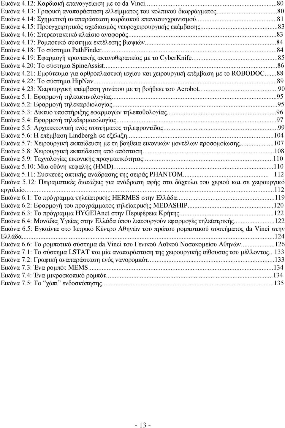 18: Το σύστημα PathFinder...84 Εικόνα 4.19: Εφαρμογή κρανιακής ακτινοθεραπείας με το CyberKnife...85 Εικόνα 4.20: Το σύστημα SpineAssist...86 Εικόνα 4.