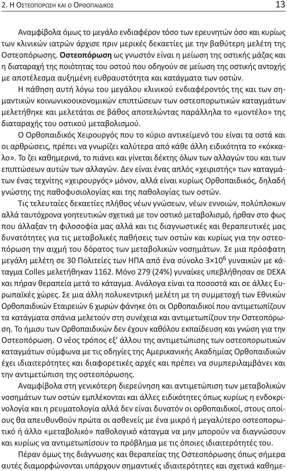 Η πάθηση αυτή λόγω του μεγάλου κλινικού ενδιαφέροντός της και των σημαντικών κοινωνικοοικονομικών επιπτώσεων των οστεοπορωτικών καταγμάτων μελετήθηκε και μελετάται σε βάθος αποτελώντας παράλληλα το