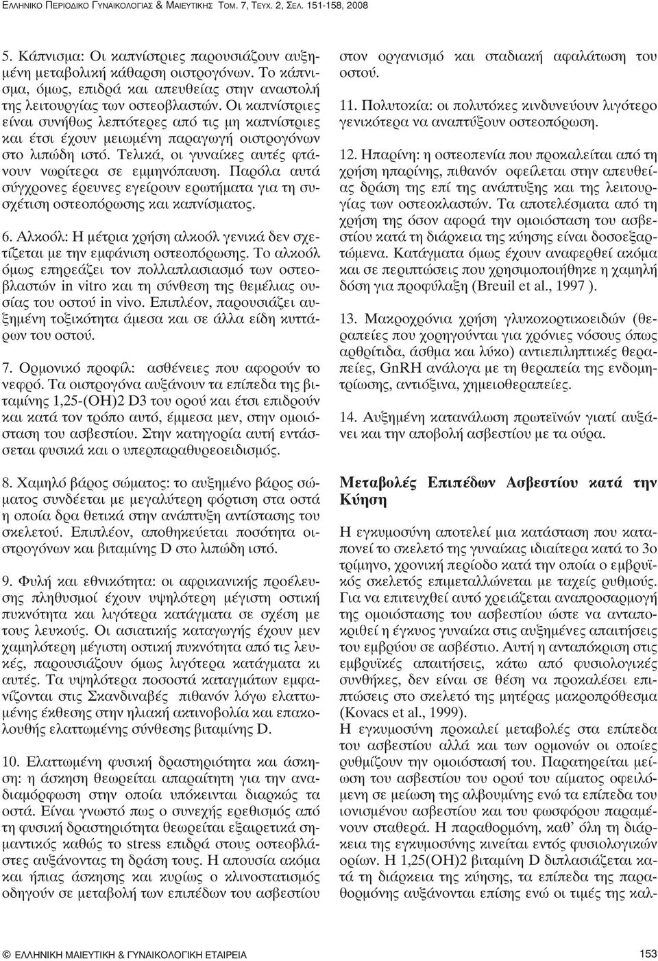 Οι καπνίστριες είναι συνήθως λεπτότερες από τις μη καπνίστριες και έτσι έχουν μειωμένη παραγωγή οιστρογόνων στο λιπώδη ιστό. Τελικά, οι γυναίκες αυτές φτάνουν νωρίτερα σε εμμηνόπαυση.