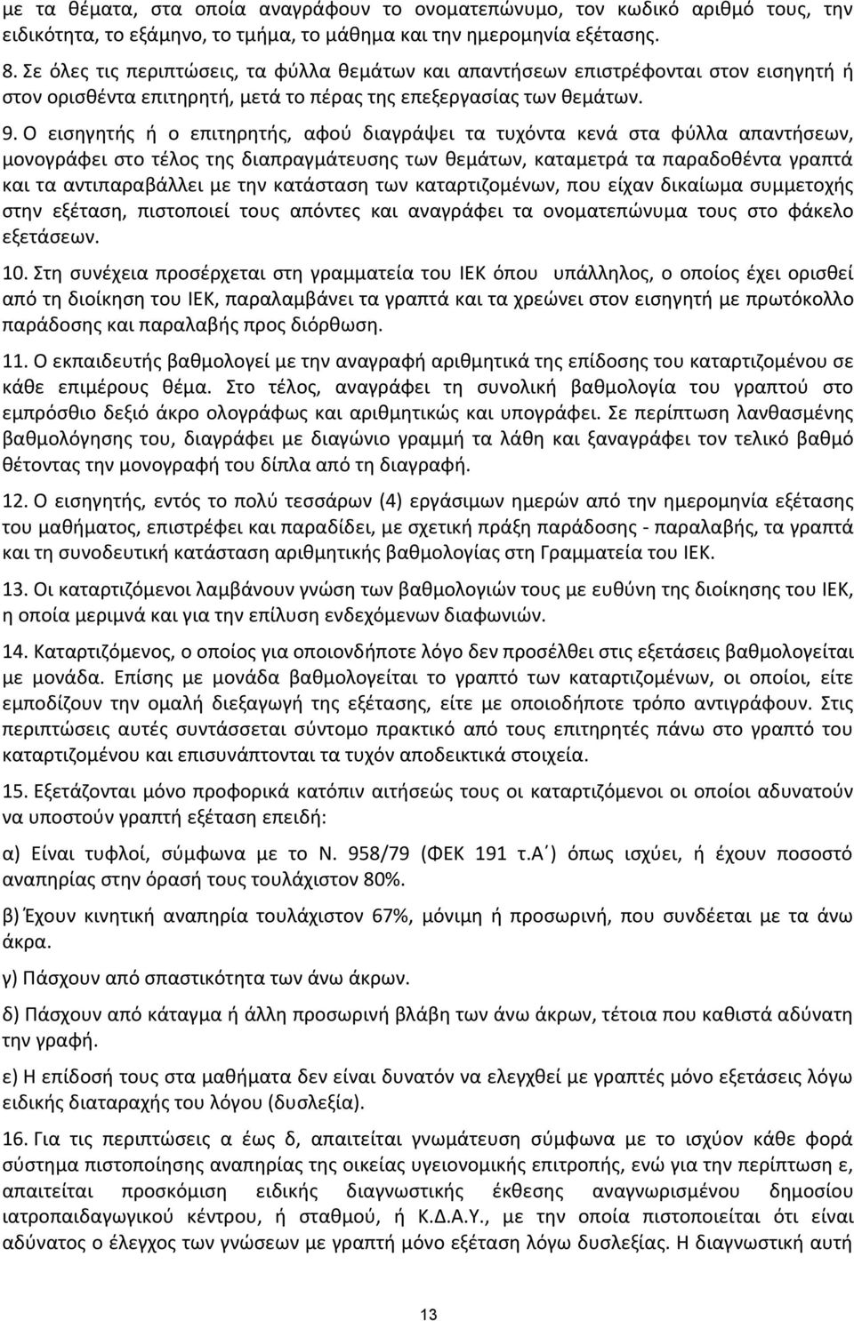 Ο εισηγητής ή ο επιτηρητής, αφού διαγράψει τα τυχόντα κενά στα φύλλα απαντήσεων, μονογράφει στο τέλος της διαπραγμάτευσης των θεμάτων, καταμετρά τα παραδοθέντα γραπτά και τα αντιπαραβάλλει με την