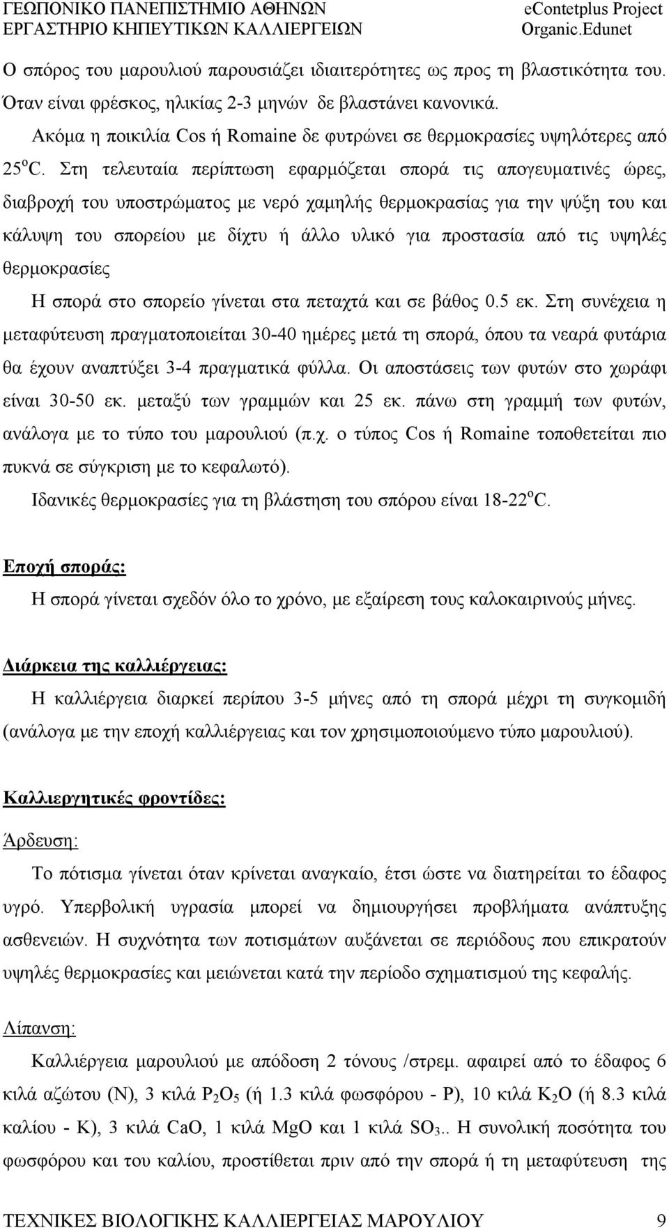 Στη τελευταία περίπτωση εφαρμόζεται σπορά τις απογευματινές ώρες, διαβροχή του υποστρώματος με νερό χαμηλής θερμοκρασίας για την ψύξη του και κάλυψη του σπορείου με δίχτυ ή άλλο υλικό για προστασία