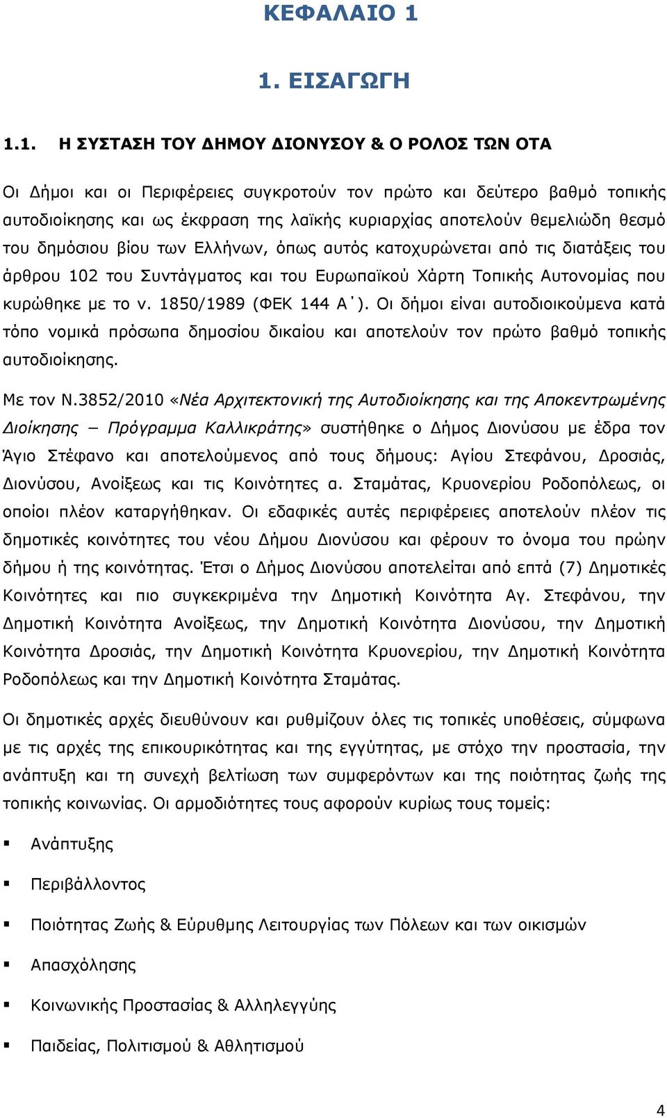 θεμελιώδη θεσμό του δημόσιου βίου των Ελλήνων, όπως αυτός κατοχυρώνεται από τις διατάξεις του άρθρου 102 του Συντάγματος και του Ευρωπαϊκού Χάρτη Τοπικής Αυτονομίας που κυρώθηκε με το ν.