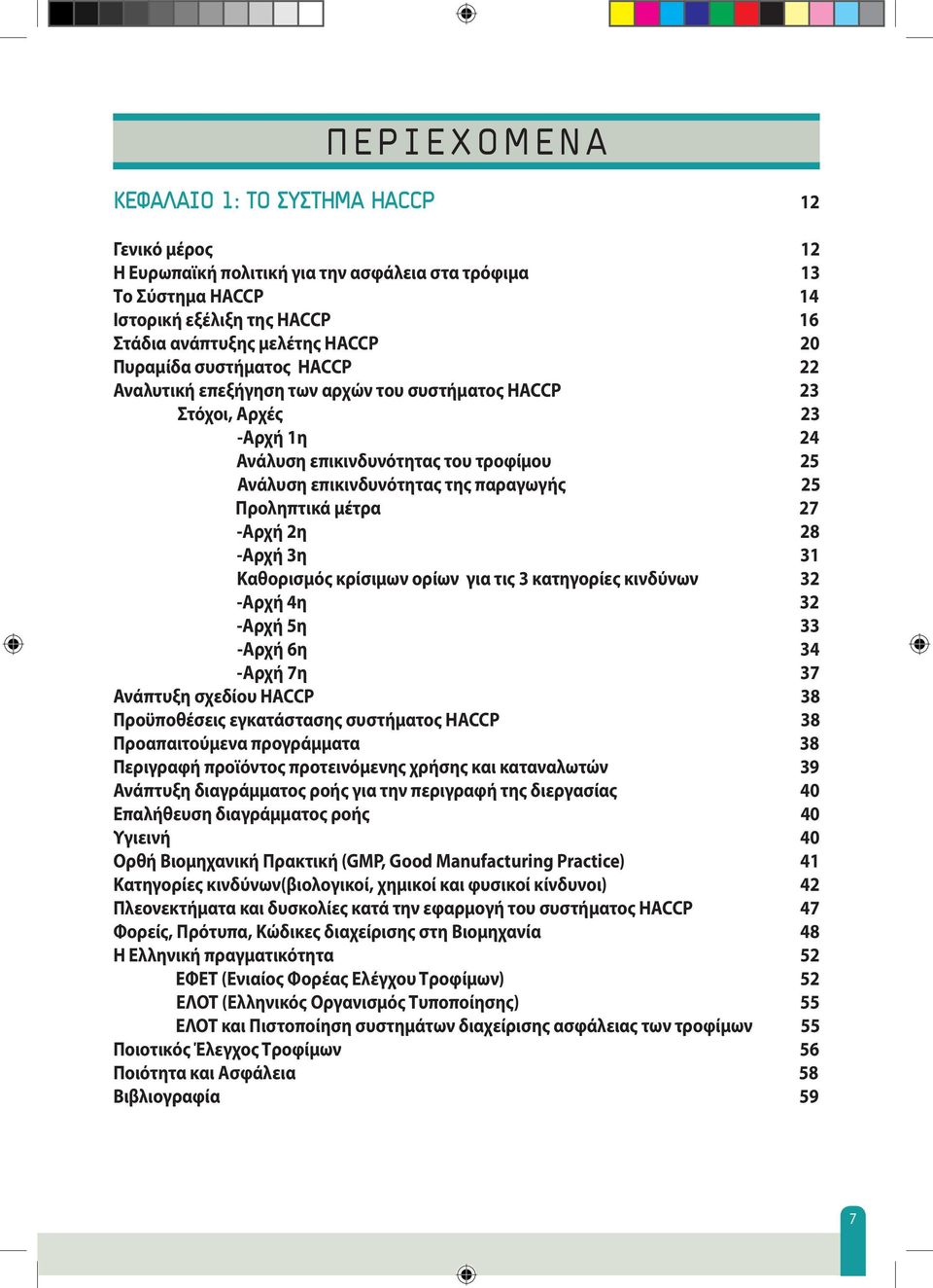 Προληπτικά μέτρα 27 -Αρχή 2η 28 -Αρχή 3η 31 Καθορισμός κρίσιμων ορίων για τις 3 κατηγορίες κινδύνων 32 -Αρχή 4η 32 -Αρχή 5η 33 -Αρχή 6η 34 -Αρχή 7η 37 Ανάπτυξη σχεδίου HACCP 38 Προϋποθέσεις