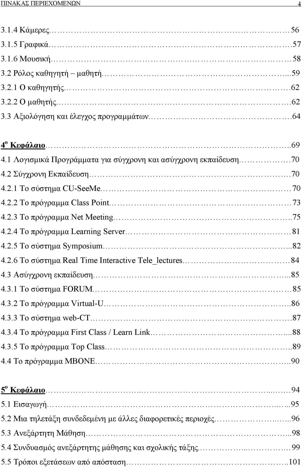 .75 4.2.4 Το πρόγραμμα Learning Server 81 4.2.5 Το σύστημα Symposium...82 4.2.6 Το σύστημα Real Time Interactive Tele_lectures 84 4.3 Ασύγχρονη εκπαίδευση...85 4.3.1 Το σύστημα FORUM 85 4.3.2 Το πρόγραμμα Virtual-U.