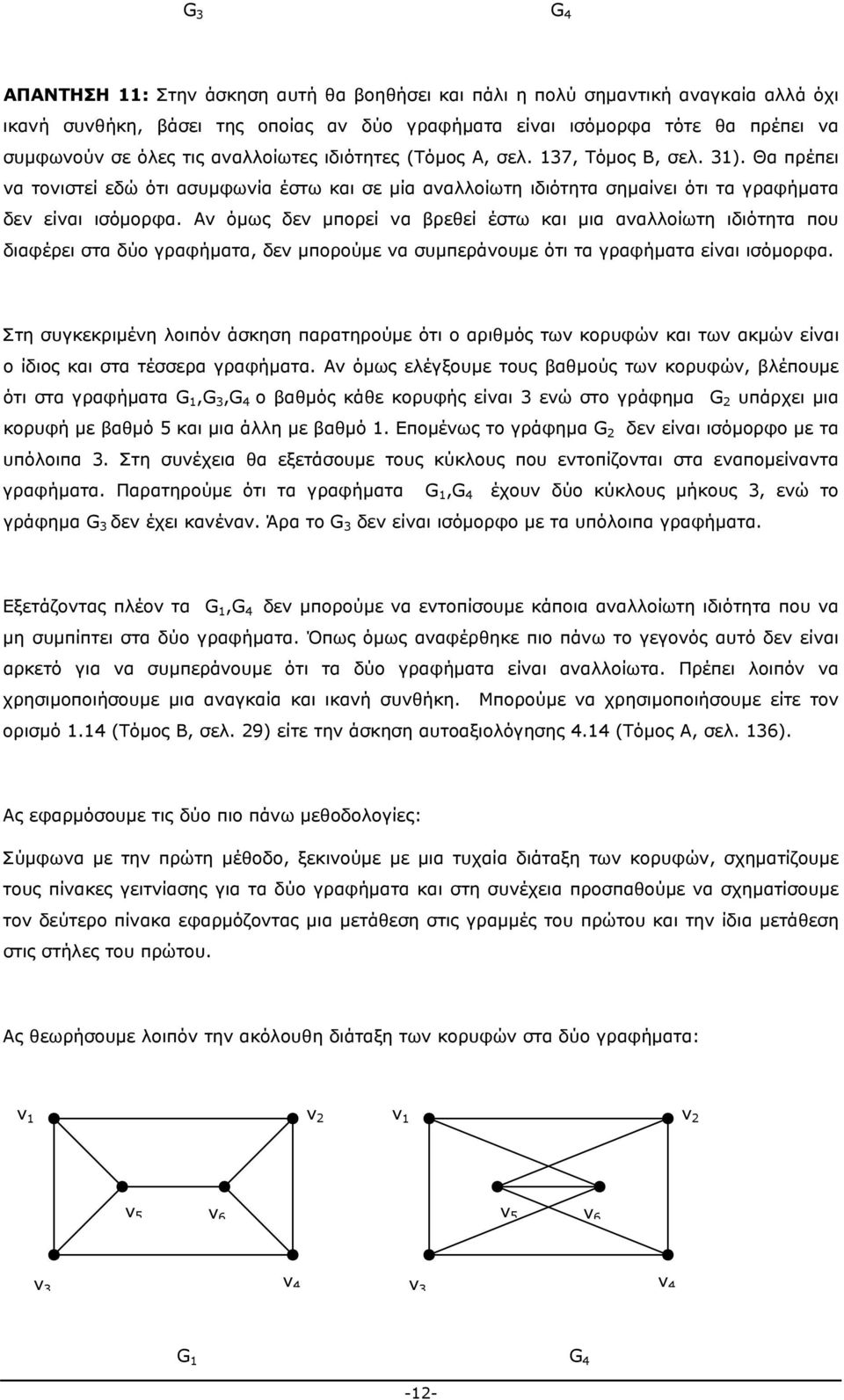 Αν όμως δεν μπορεί να βρεθεί έστω και μια αναλλοίωτη ιδιότητα που διαφέρει στα δύο γραφήματα, δεν μπορούμε να συμπεράνουμε ότι τα γραφήματα είναι ισόμορφα.