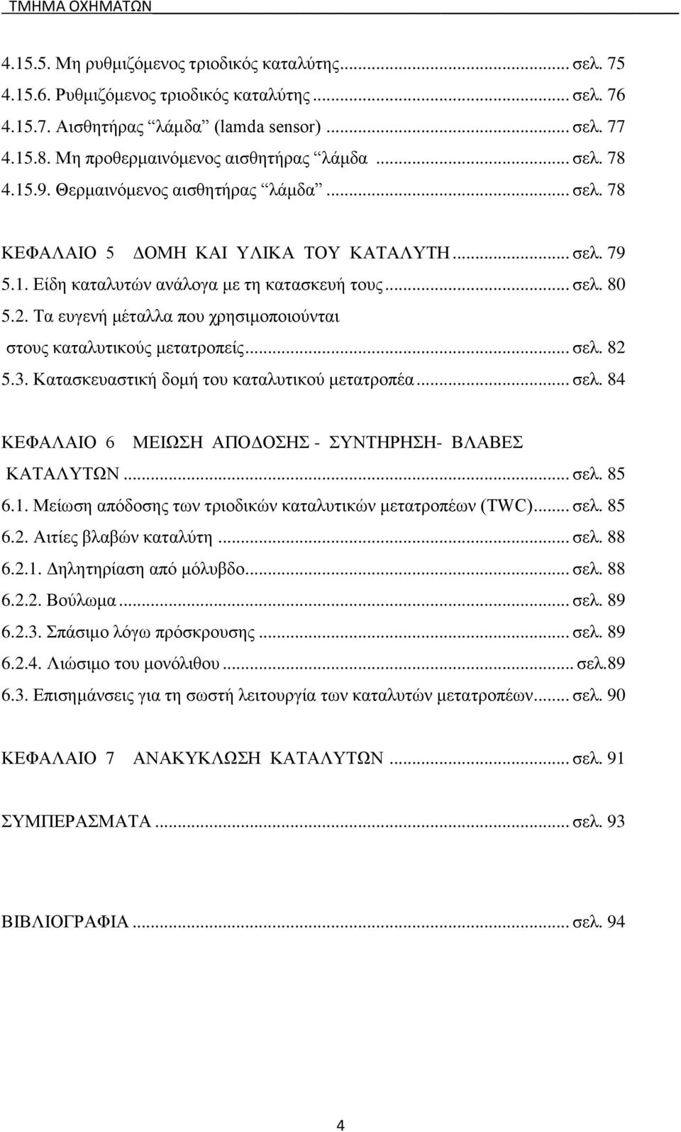 .. σελ. 80 5.2. Τα ευγενή μέταλλα που χρησιμοποιούνται στους καταλυτικούς μετατροπείς... σελ. 82 5.3. Κατασκευαστική δομή του καταλυτικού μετατροπέα... σελ. 84 ΚΕΦΑΛΑΙΟ 6 ΜΕΙΩΣΗ ΑΠΟΔΟΣΗΣ - ΣΥΝΤΗΡΗΣΗ- ΒΛΑΒΕΣ ΚΑΤΑΛΥΤΩΝ.