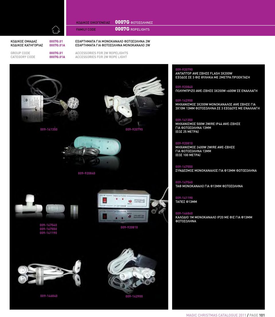 01A ACCESSORIES FOR 2W ROPE LIGHT 009-920790 ΑΝΤΑΠΤΟΡ ΑΨΕ ΣΒΗΣΕ FLASH 3Χ200W EΞΟΔΟΣ ΣΕ 3 ΦΙΣ ΘΥΛΗΚΑ ΜΕ 2ΜΕΤΡΑ ΠΡΟΕΚΤΑΣΗ 009-920840 ΠΟΛΥΜΠΡΙΖΟ ΑΨΕ-ΣΒΗΣΕ 3X200W =600W ΣΕ ΕΝΑΛΛΑΓΗ 009-142900 MHXANIΣΜΟΣ