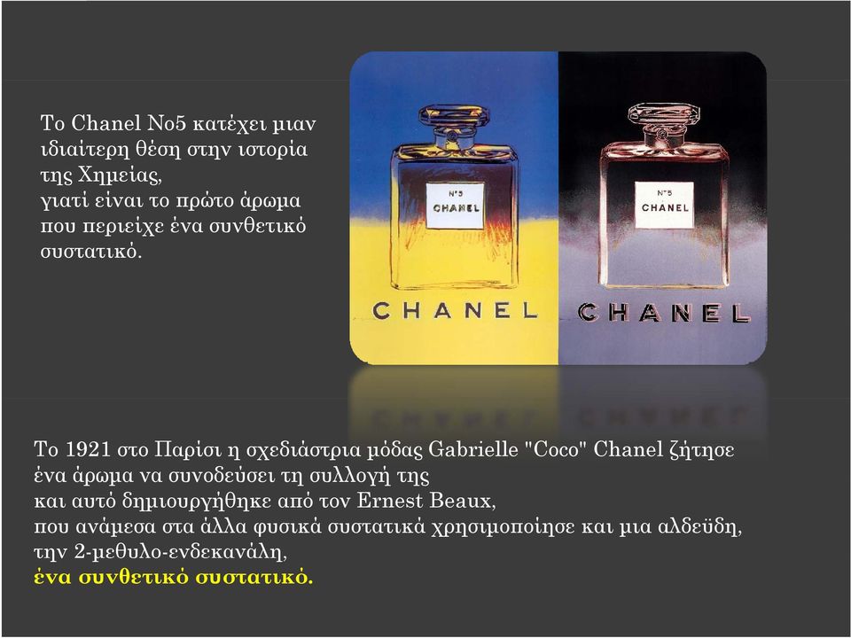 Το 1921 στο Παρίσι η σχεδιάστρια μόδας Gabrielle "Coco" Chanel ζήτησε ένα άρωμα να συνοδεύσει τη συλλογή