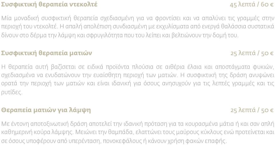 Συσφικτική θεραπεία ματιών 25 λεπτά / 50 Η θεραπεία αυτή βαζίσεται σε ειδικά προϊόντα πλούσια σε αιθέρια έλαια και αποστάγματα φυκιών, σχεδιασμένα να ενυδατώνουν την ευαίσθητη περιοχή των ματιών.