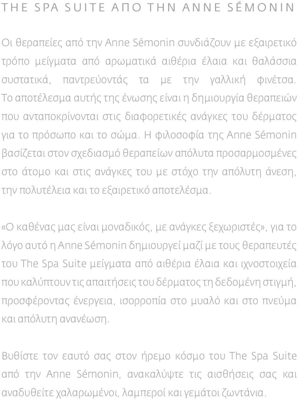 Η φιλοσοφία της Anne Sémonin βασίζεται στον σχεδιασμό θεραπείων απόλυτα προσαρμοσμένες στο άτομο και στις ανάγκες του με στόχο την απόλυτη άνεση, την πολυτέλεια και το εξαιρετικό αποτελέσμα.