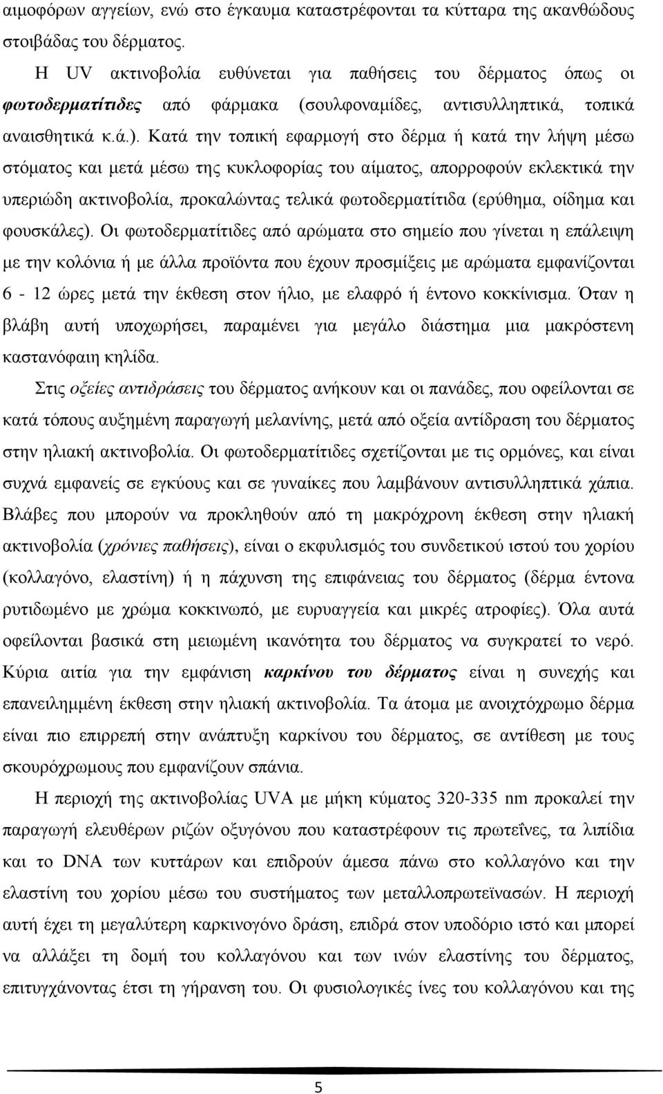 Κατά την τοπική εφαρμογή στο δέρμα ή κατά την λήψη μέσω στόματος και μετά μέσω της κυκλοφορίας του αίματος, απορροφούν εκλεκτικά την υπεριώδη ακτινοβολία, προκαλώντας τελικά φωτοδερματίτιδα (ερύθημα,