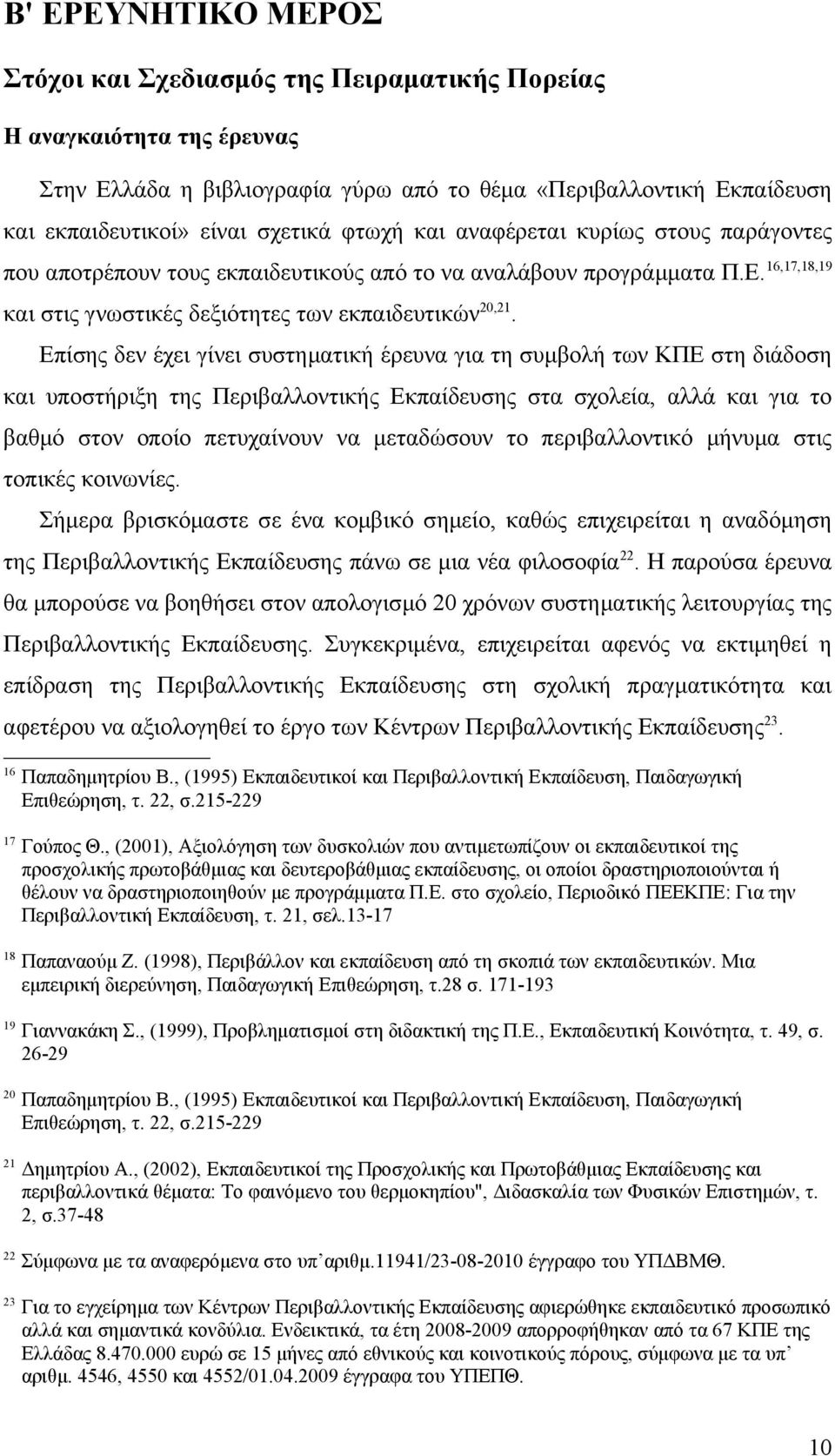 Επίσης δεν έχει γίνει συστηματική έρευνα για τη συμβολή των ΚΠΕ στη διάδοση και υποστήριξη της Περιβαλλοντικής Εκπαίδευσης στα σχολεία, αλλά και για το βαθμό στον οποίο πετυχαίνουν να μεταδώσουν το