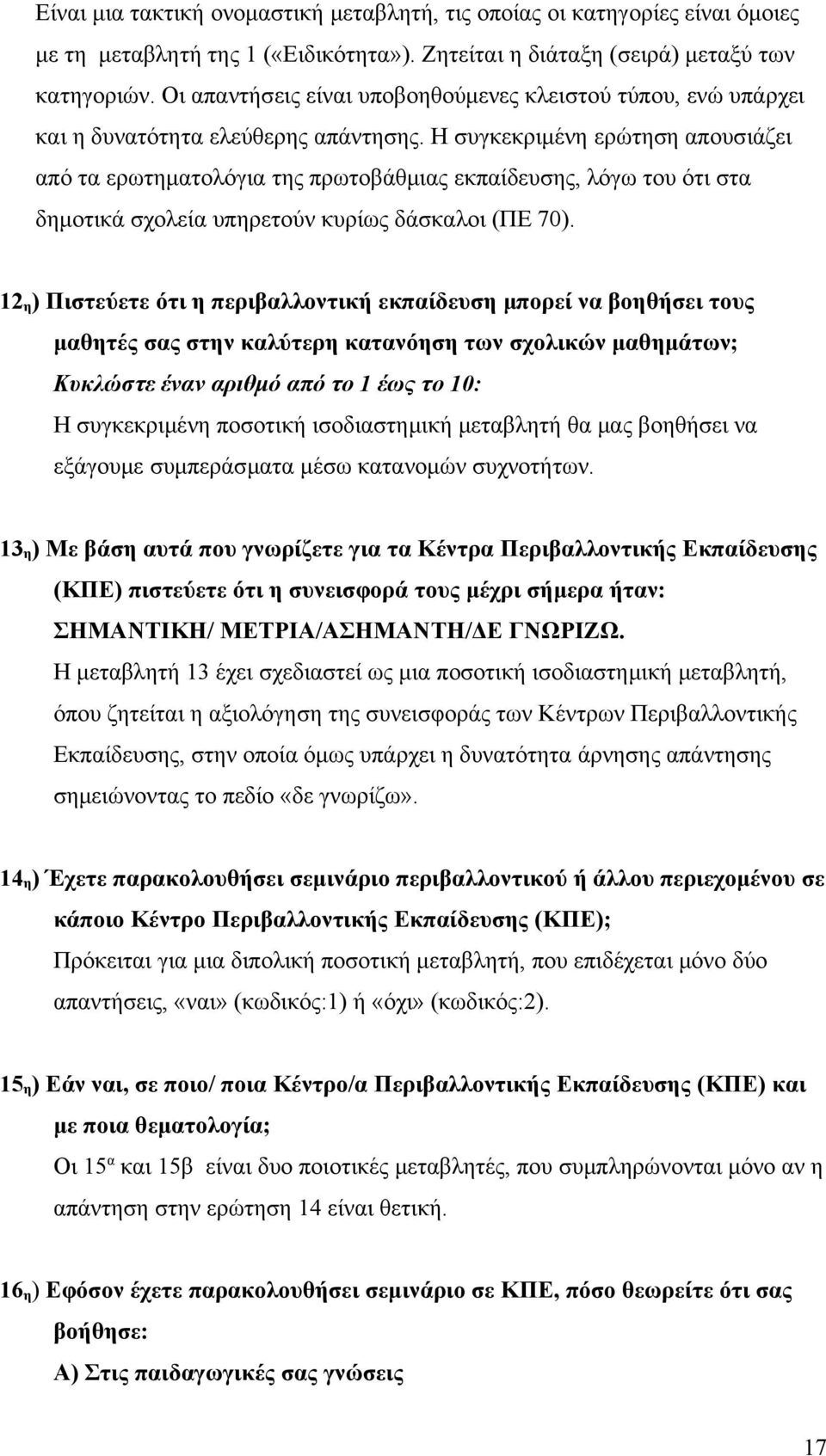 Η συγκεκριμένη ερώτηση απουσιάζει από τα ερωτηματολόγια της πρωτοβάθμιας εκπαίδευσης, λόγω του ότι στα δημοτικά σχολεία υπηρετούν κυρίως δάσκαλοι (ΠΕ 70).