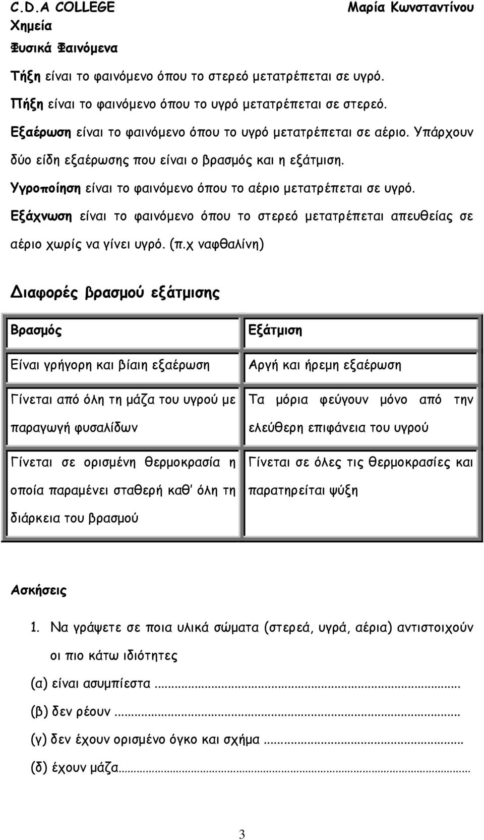 Εξάχνωση είναι το φαινόμενο όπου το στερεό μετατρέπεται απευθείας σε αέριο χωρίς να γίνει υγρό. (π.