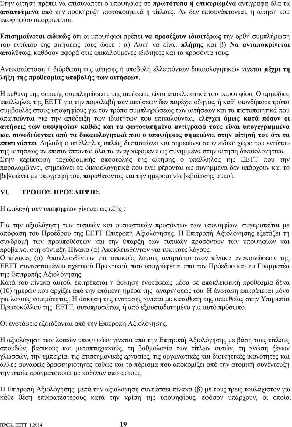Επισημαίνεται ειδικώς ότι οι υποψήφιοι πρέπει να προσέξουν ιδιαιτέρως την ορθή συμπλήρωση του εντύπου της αιτήσεώς τους ώστε : α) Αυτή να είναι πλήρης και β) Να ανταποκρίνεται απολύτως, καθόσον αφορά