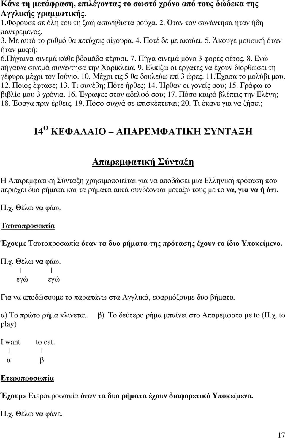 Ενώ πήγαινα σινεµά συνάντησα την Χαρίκλεια. 9. Ελπίζω οι εργάτες να έχουν διορθώσει τη γέφυρα µέχρι τον Ιούνιο. 10. Μέχρι τις 5 θα δουλεύω επί 3 ώρες. 11.Έχασα το µολύβι µου. 12. Ποιος έφτασε; 13.