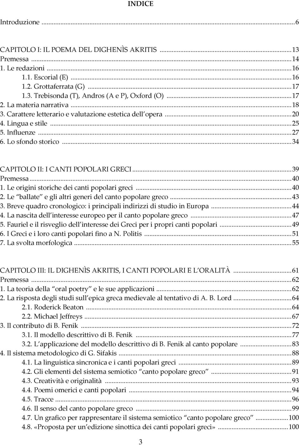 .. 34 CAPITOLO II: I CANTI POPOLARI GRECI... 39 Premessa... 40 1. Le origini storiche dei canti popolari greci... 40 2. Le ballate e gli altri generi del canto popolare greco... 43 3.