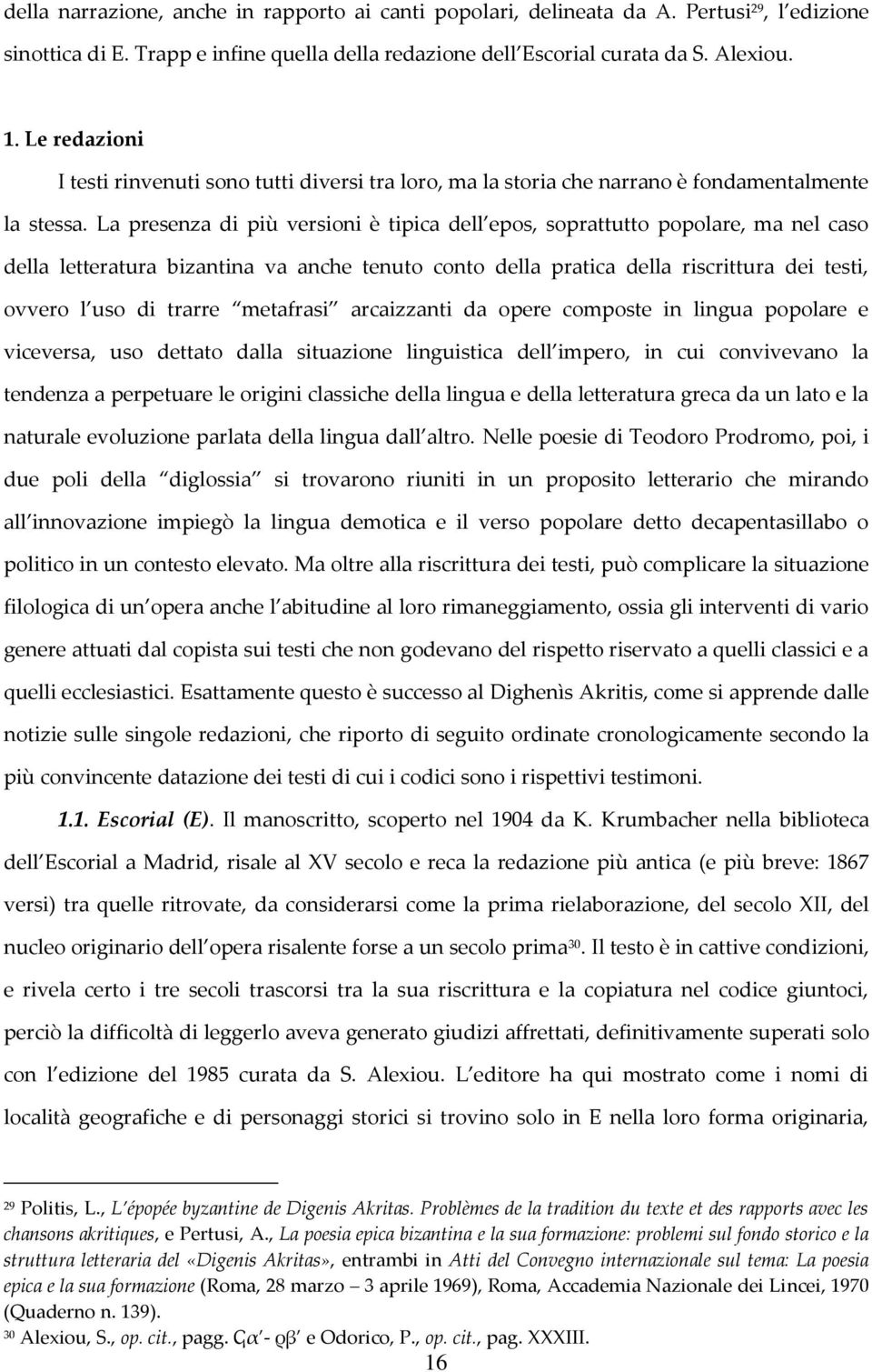 La presenza di più versioni è tipica dell epos, soprattutto popolare, ma nel caso della letteratura bizantina va anche tenuto conto della pratica della riscrittura dei testi, ovvero l uso di trarre
