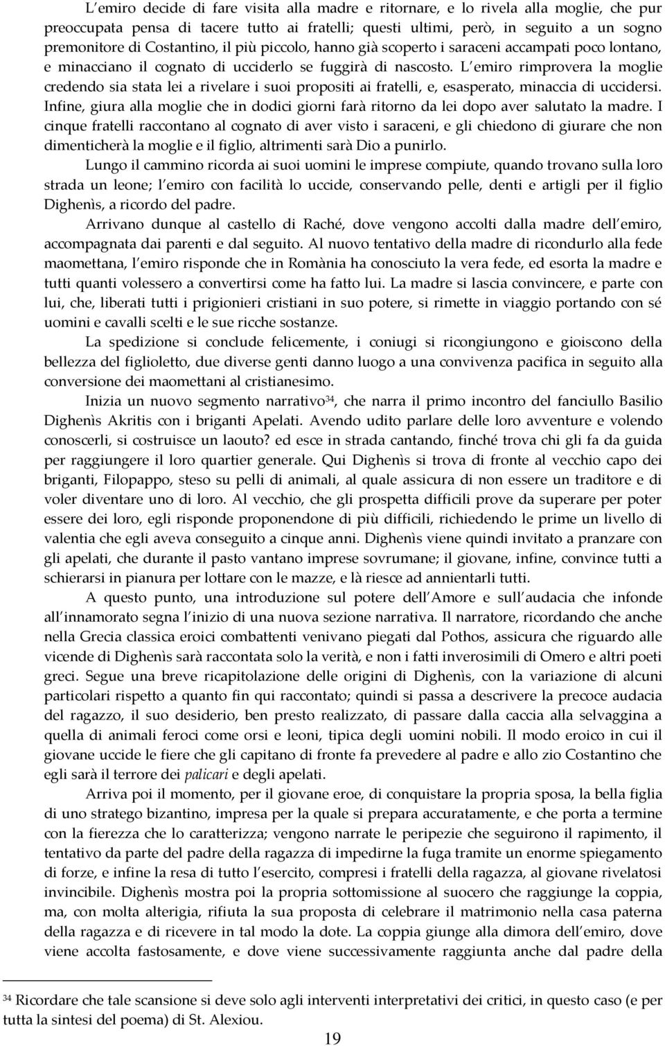 L emiro rimprovera la moglie credendo sia stata lei a rivelare i suoi propositi ai fratelli, e, esasperato, minaccia di uccidersi.