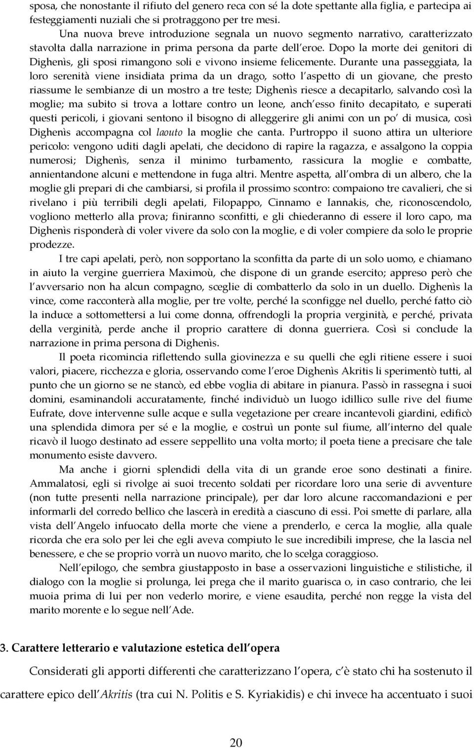 Dopo la morte dei genitori di Dighenìs, gli sposi rimangono soli e vivono insieme felicemente.