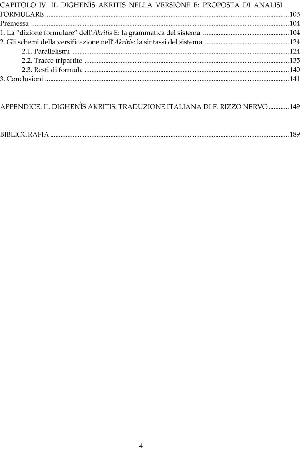 Gli schemi della versificazione nell Akritis: la sintassi del sistema... 124 2.1. Parallelismi... 124 2.2. Tracce tripartite.