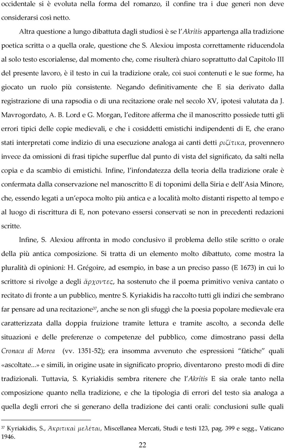 Alexiou imposta correttamente riducendola al solo testo escorialense, dal momento che, come risulterà chiaro soprattutto dal Capitolo III del presente lavoro, è il testo in cui la tradizione orale,