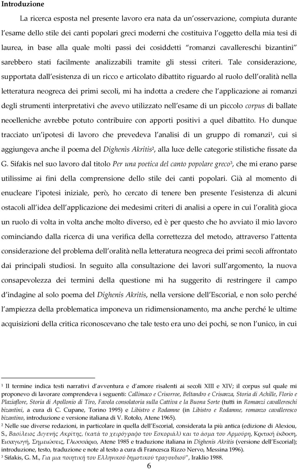 Tale considerazione, supportata dall esistenza di un ricco e articolato dibattito riguardo al ruolo dell oralità nella letteratura neogreca dei primi secoli, mi ha indotta a credere che l