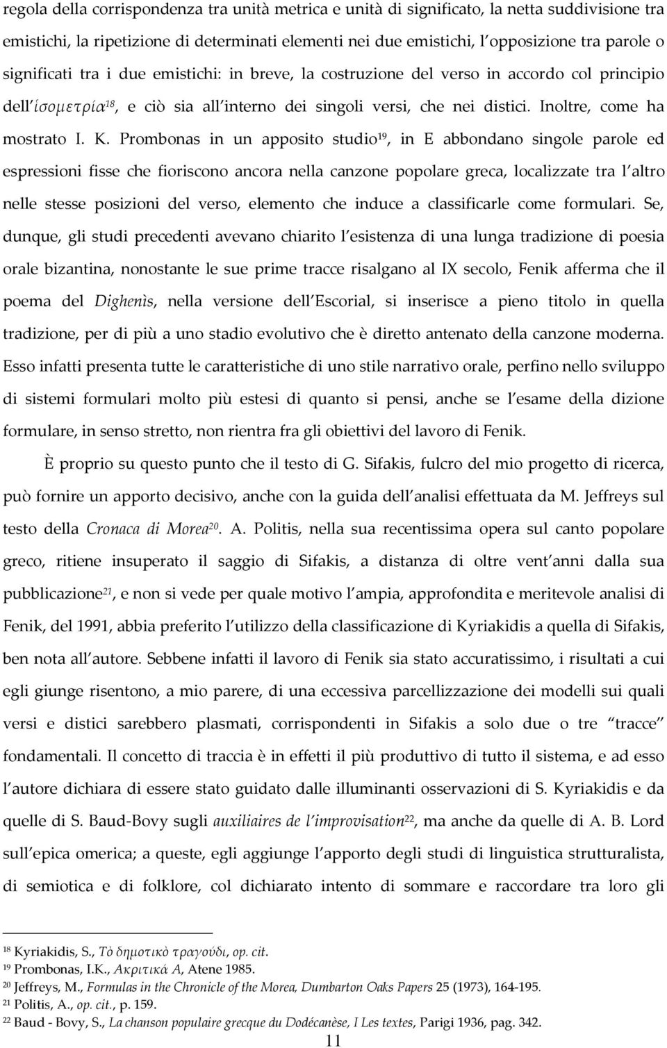 K. Prombonas in un apposito studio 19, in E abbondano singole parole ed espressioni fisse che fioriscono ancora nella canzone popolare greca, localizzate tra l altro nelle stesse posizioni del verso,