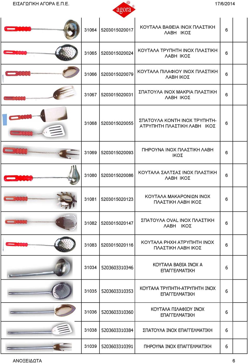 31080 520301502008 ΚΟΥΤΑΛΑ ΣΑΛΤΣΑΣ INOX ΠΛΑΣΤΙΚΗ ΛΑΒΗ ΙΚΟΣ 31081 52030150203 ΚΟΥΤΑΛΑ ΜΑΚΑΡΟΝΙΩΝ ΙΝΟΧ ΠΛΑΣΤΙΚΗ ΛΑΒΗ ΙΚΟΣ 31082 520301502017 ΣΠΑΤΟΥΛΑ OVAL INOX ΠΛΑΣΤΙΚΗ ΛΑΒΗ ΙΚΟΣ 31083 520301502011