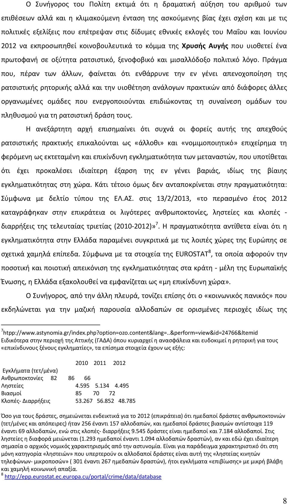 Πράγμα που, πέραν των άλλων, φαίνεται ότι ενθάρρυνε την εν γένει απενοχοποίηση της ρατσιστικής ρητορικής αλλά και την υιοθέτηση ανάλογων πρακτικών από διάφορες άλλες οργανωμένες ομάδες που