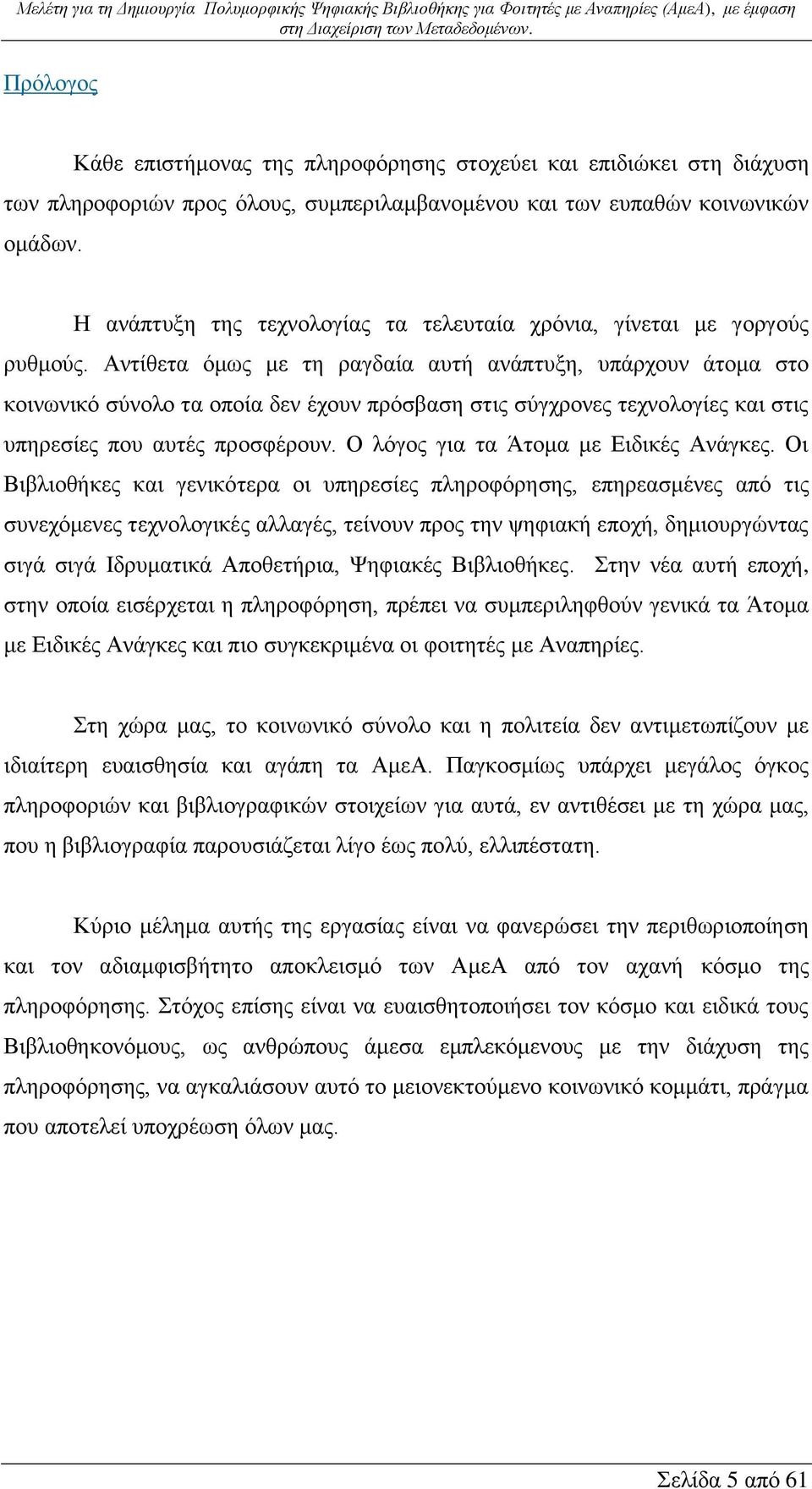 Αντίθετα όμως με τη ραγδαία αυτή ανάπτυξη, υπάρχουν άτομα στο κοινωνικό σύνολο τα οποία δεν έχουν πρόσβαση στις σύγχρονες τεχνολογίες και στις υπηρεσίες που αυτές προσφέρουν.