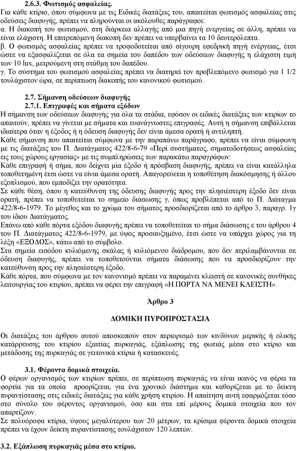 Ο φωτισµός ασφαλείας πρέπει να τροφοδοτείται από σίγουρη εφεδρική πηγή ενέργειας, έτσι ώστε να εξασφαλίζεται σε όλα τα σηµεία του δαπέδου των οδεύσεων διαφυγής η ελάχιστη τιµή των 10 lux, µετρούµενη