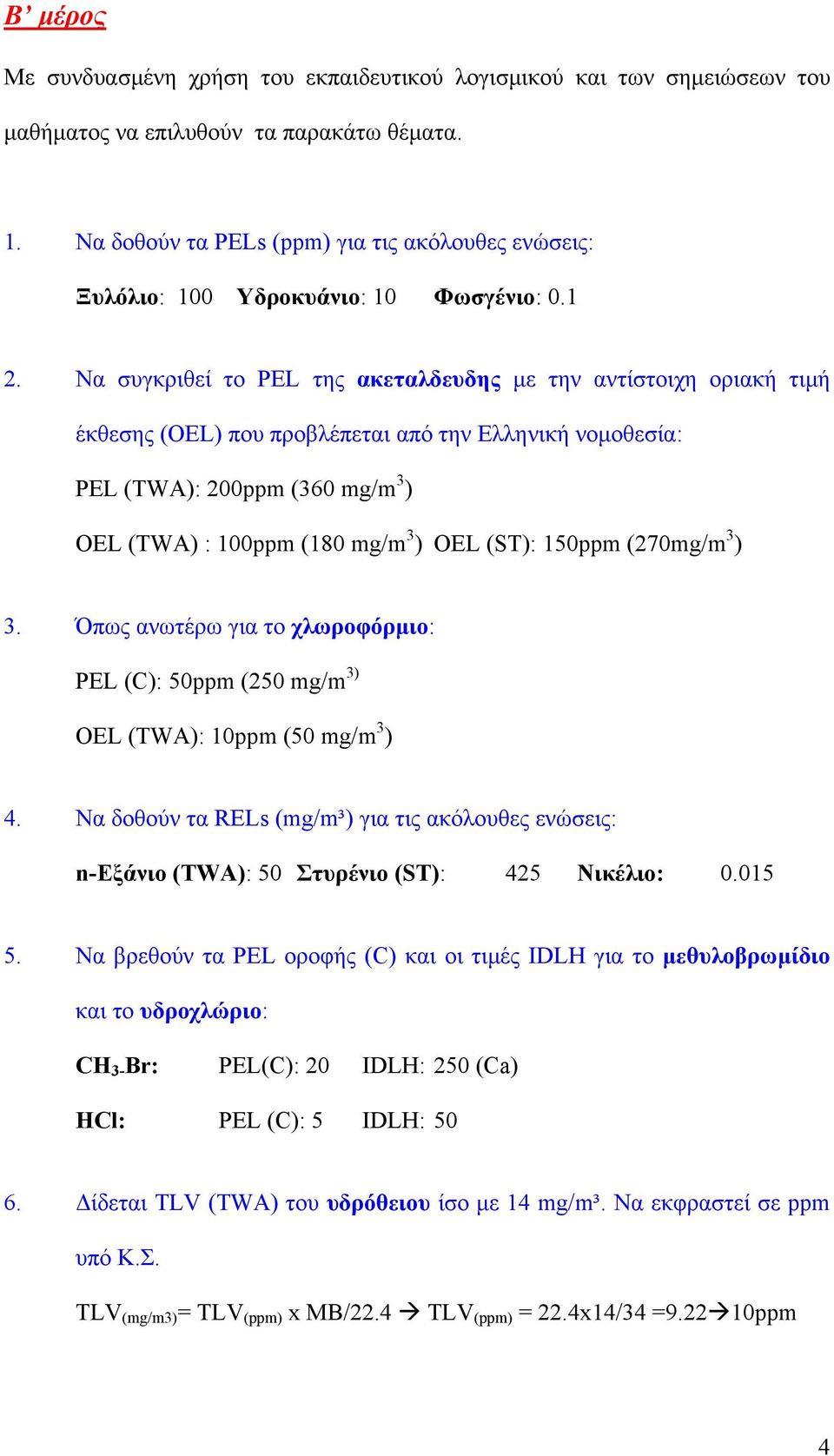 Να συγκριθεί το PEL της ακεταλδευδης με την αντίστοιχη οριακή τιμή έκθεσης (OEL) που προβλέπεται από την Ελληνική νομοθεσία: PEL (TWA): 200ppm (360 mg/m 3 ) OEL (TWA) : 100ppm (180 mg/m 3 ) OEL (ST):