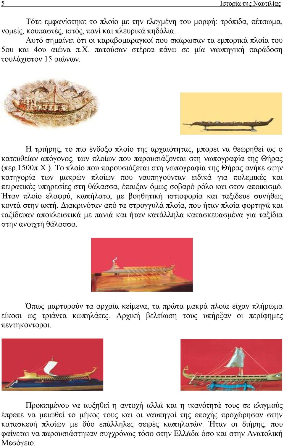 Η τριήρης, το πιο ένδοξο πλοίο της αρχαιότητας, μπορεί να θεωρηθεί ως ο κατευθείαν απόγονος, των πλοίων που παρουσιάζονται στη νωπογραφία της Θήρας (περ.1500π.χ.).
