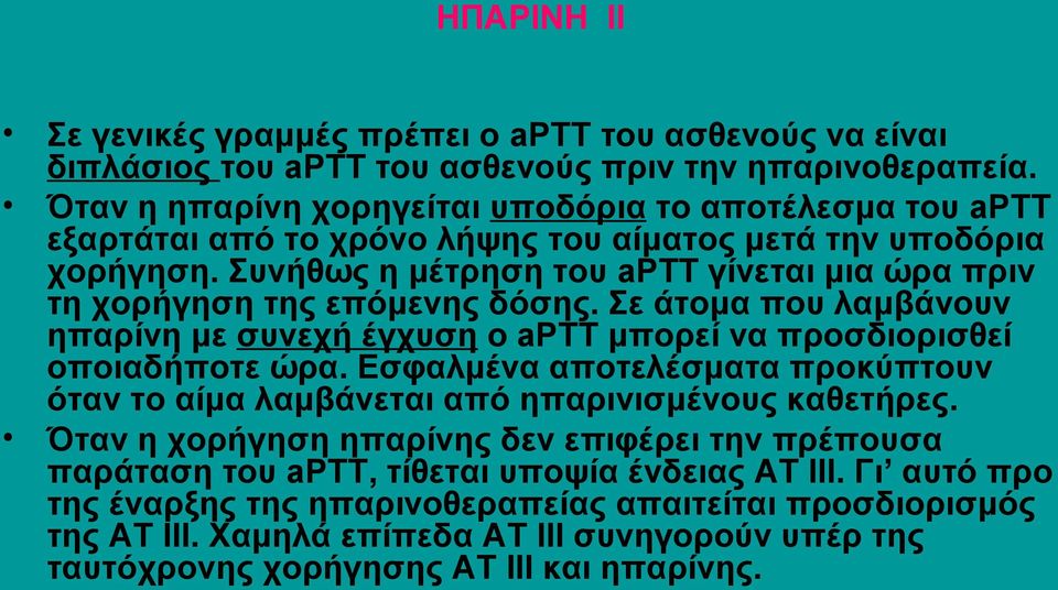 Συνήθως η μέτρηση του aptt γίνεται μια ώρα πριν τη χορήγηση της επόμενης δόσης. Σε άτομα που λαμβάνουν ηπαρίνη με συνεχή έγχυση ο aptt μπορεί να προσδιορισθεί οποιαδήποτε ώρα.