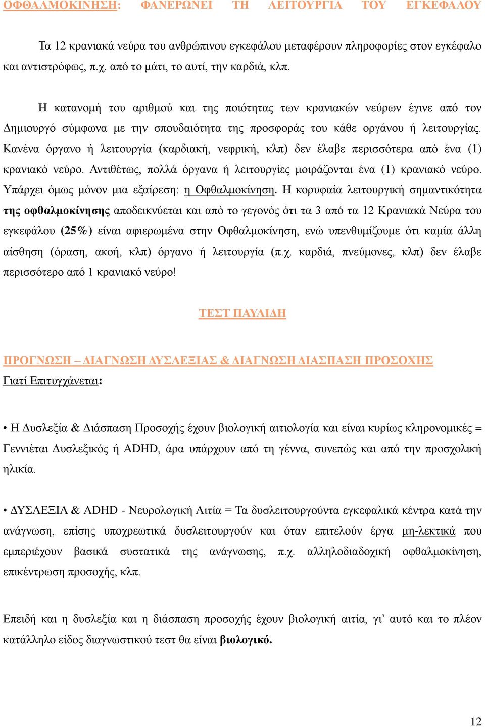 Κανένα όργανο ή λειτουργία (καρδιακή, νεφρική, κλπ) δεν έλαβε περισσότερα από ένα (1) κρανιακό νεύρο. Αντιθέτως, πολλά όργανα ή λειτουργίες μοιράζονται ένα (1) κρανιακό νεύρο.