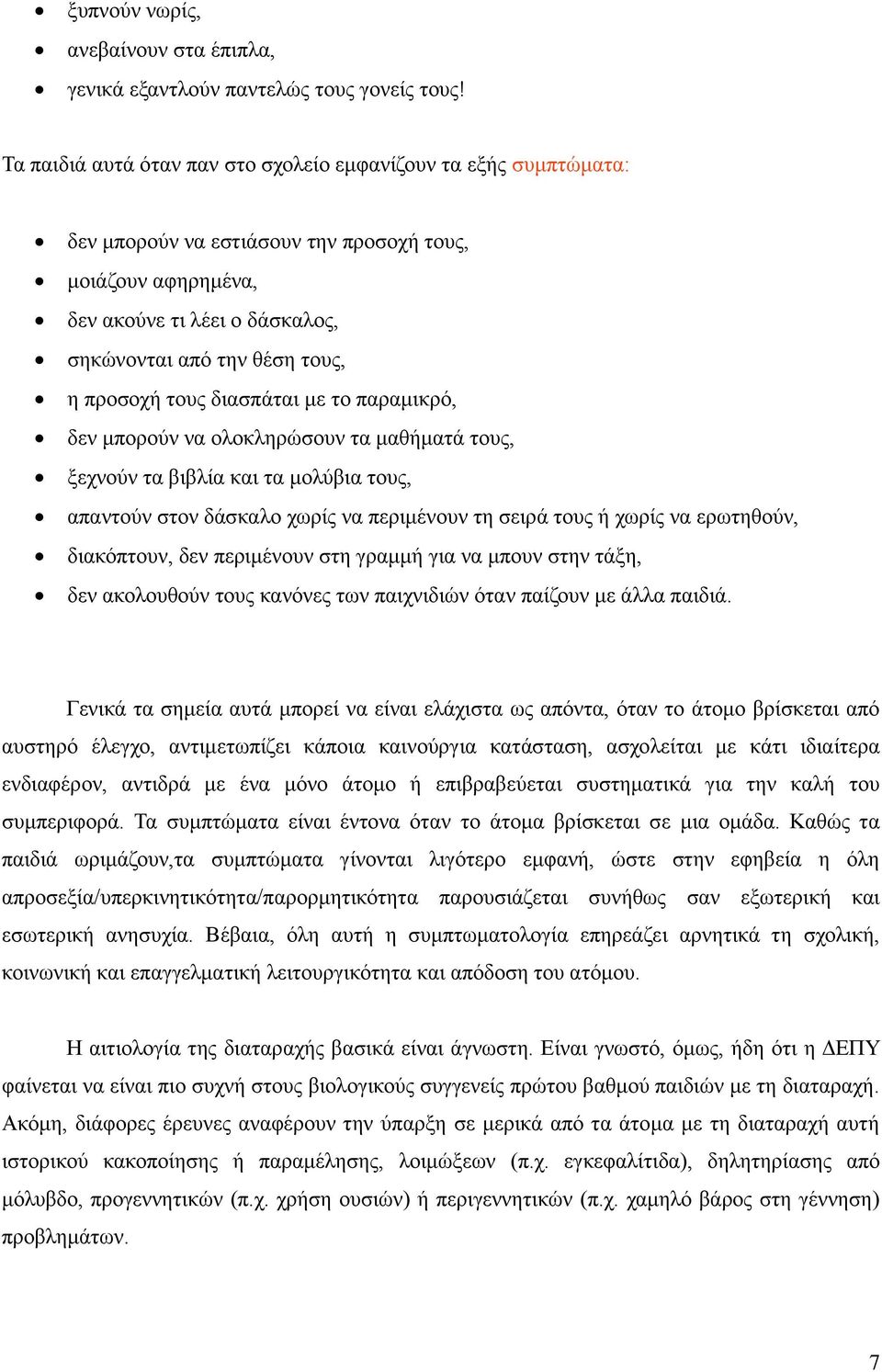 προσοχή τους διασπάται με το παραμικρό, δεν μπορούν να ολοκληρώσουν τα μαθήματά τους, ξεχνούν τα βιβλία και τα μολύβια τους, απαντούν στον δάσκαλο χωρίς να περιμένουν τη σειρά τους ή χωρίς να