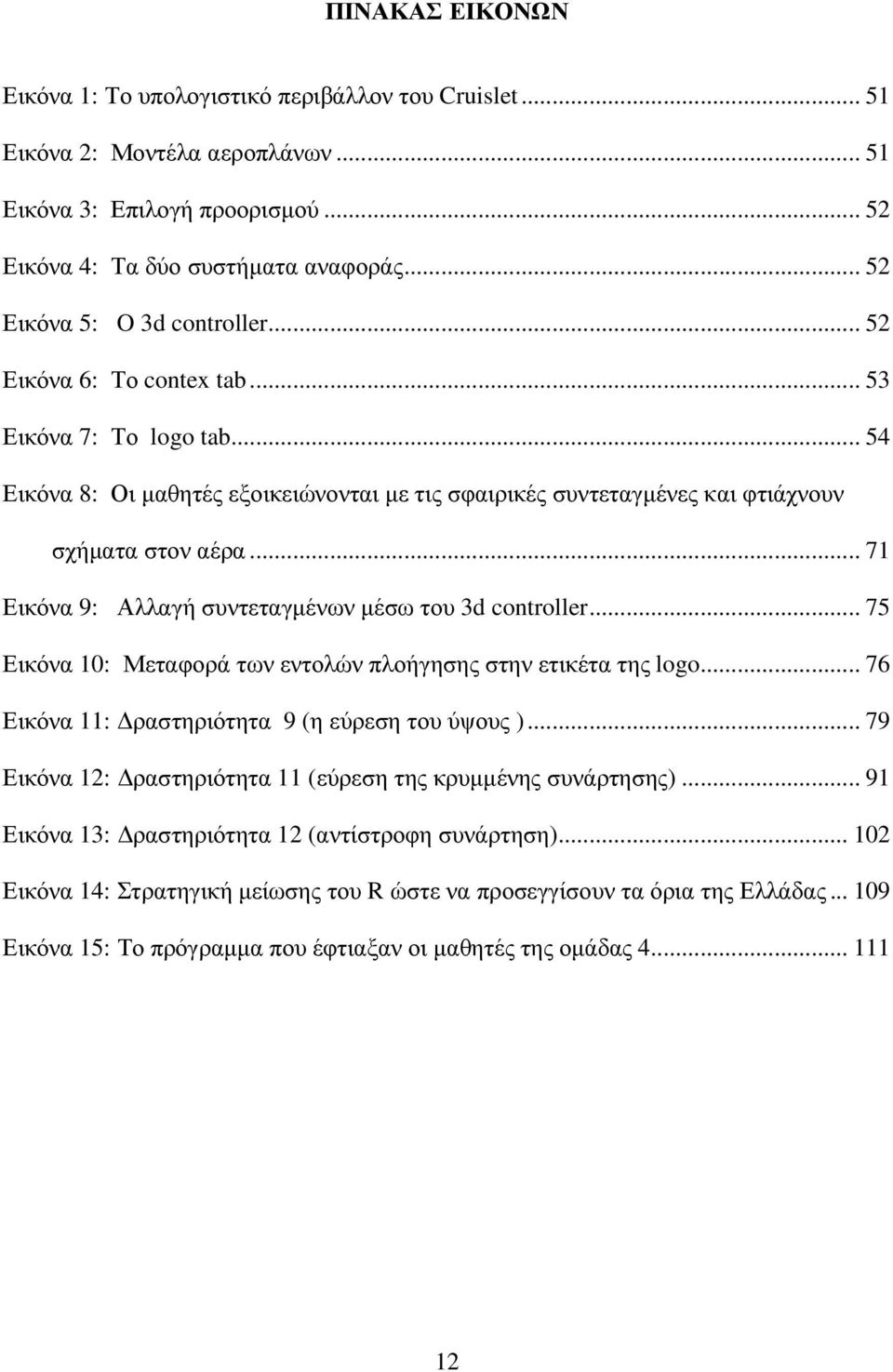 .. 71 Εικόνα 9: Αλλαγή συντεταγµένων µέσω του 3d controller... 75 Εικόνα 10: Μεταφορά των εντολών πλοήγησης στην ετικέτα της logo... 76 Εικόνα 11: ραστηριότητα 9 (η εύρεση του ύψους ).