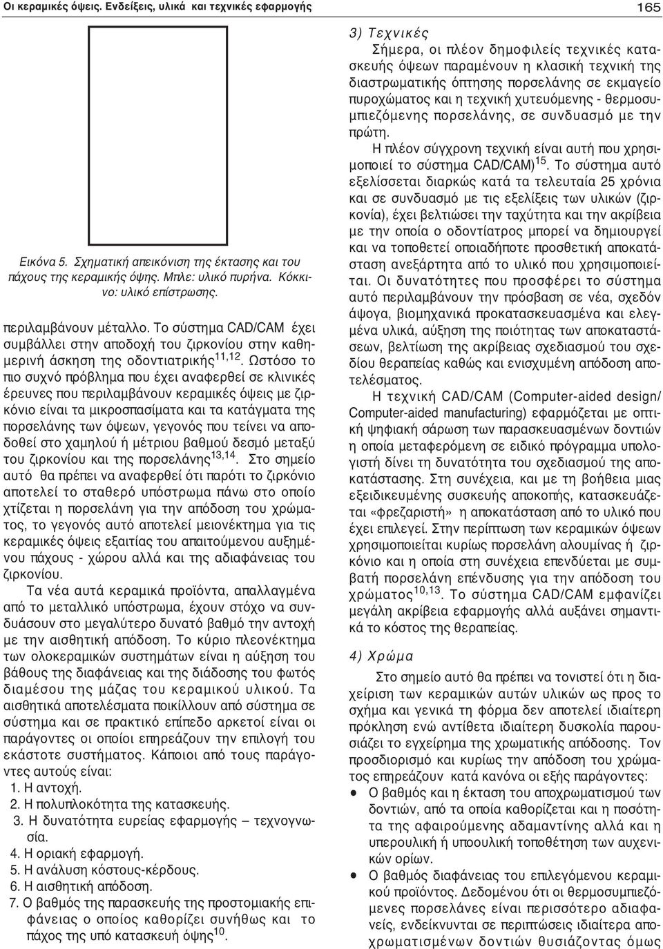 Ωστόσο το πιο συχνό πρόβλημα που έχει αναφερθεί σε κλινικές έρευνες που περιλαμβάνουν κεραμικές όψεις με ζιρκόνιο είναι τα μικροσπασίματα και τα κατάγματα της πορσελάνης των όψεων, γεγονός που τείνει