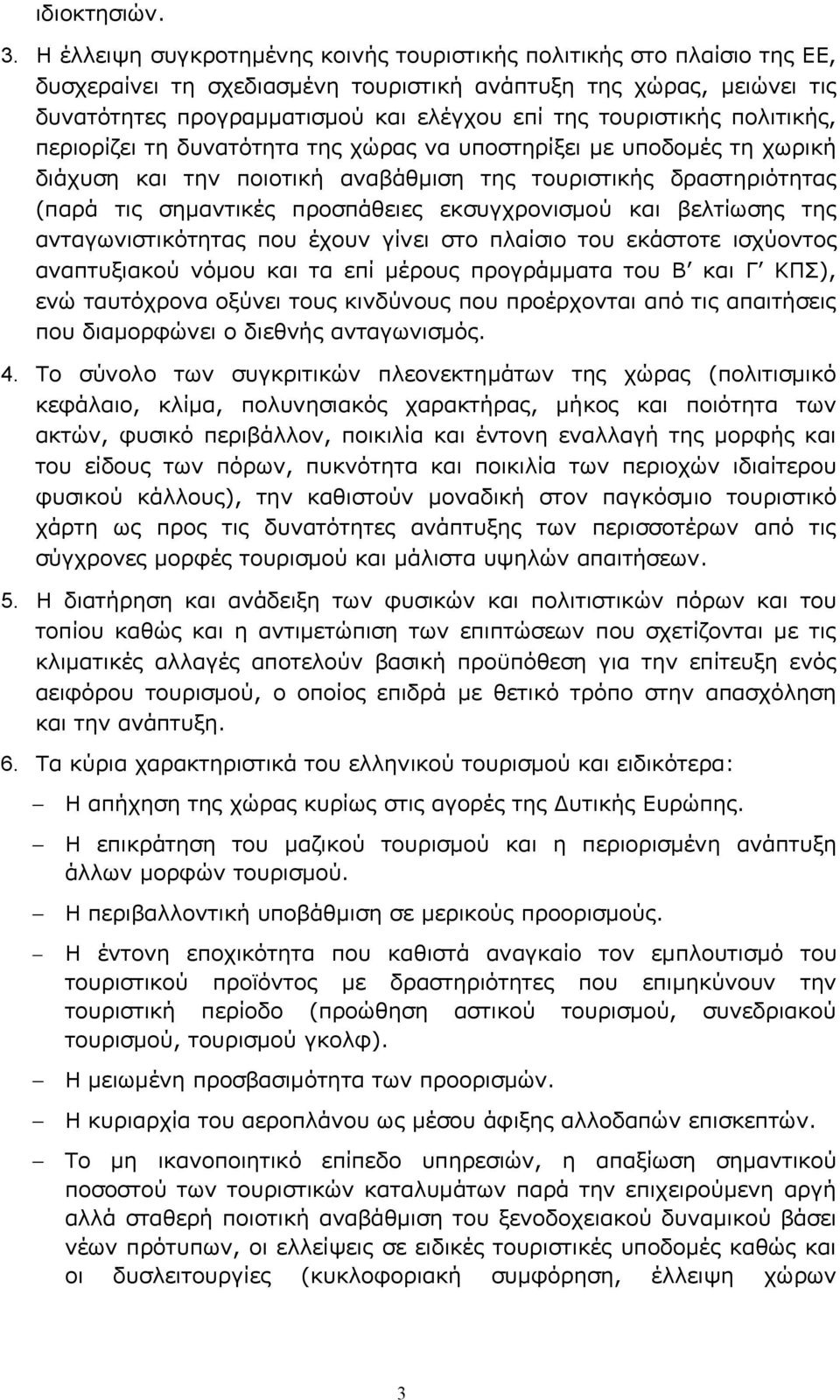 τουριστικής πολιτικής, περιορίζει τη δυνατότητα της χώρας να υποστηρίξει με υποδομές τη χωρική διάχυση και την ποιοτική αναβάθμιση της τουριστικής δραστηριότητας (παρά τις σημαντικές προσπάθειες