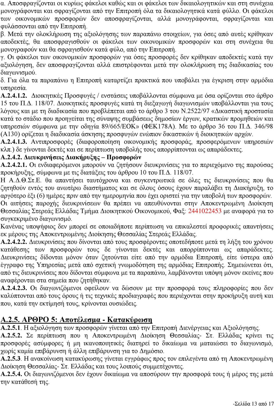 Μετά την ολοκλήρωση της αξιολόγησης των παραπάνω στοιχείων, για όσες από αυτές κρίθηκαν αποδεκτές, θα αποσφραγισθούν οι φάκελοι των οικονομικών προσφορών και στη συνέχεια θα μονογραφούν και θα