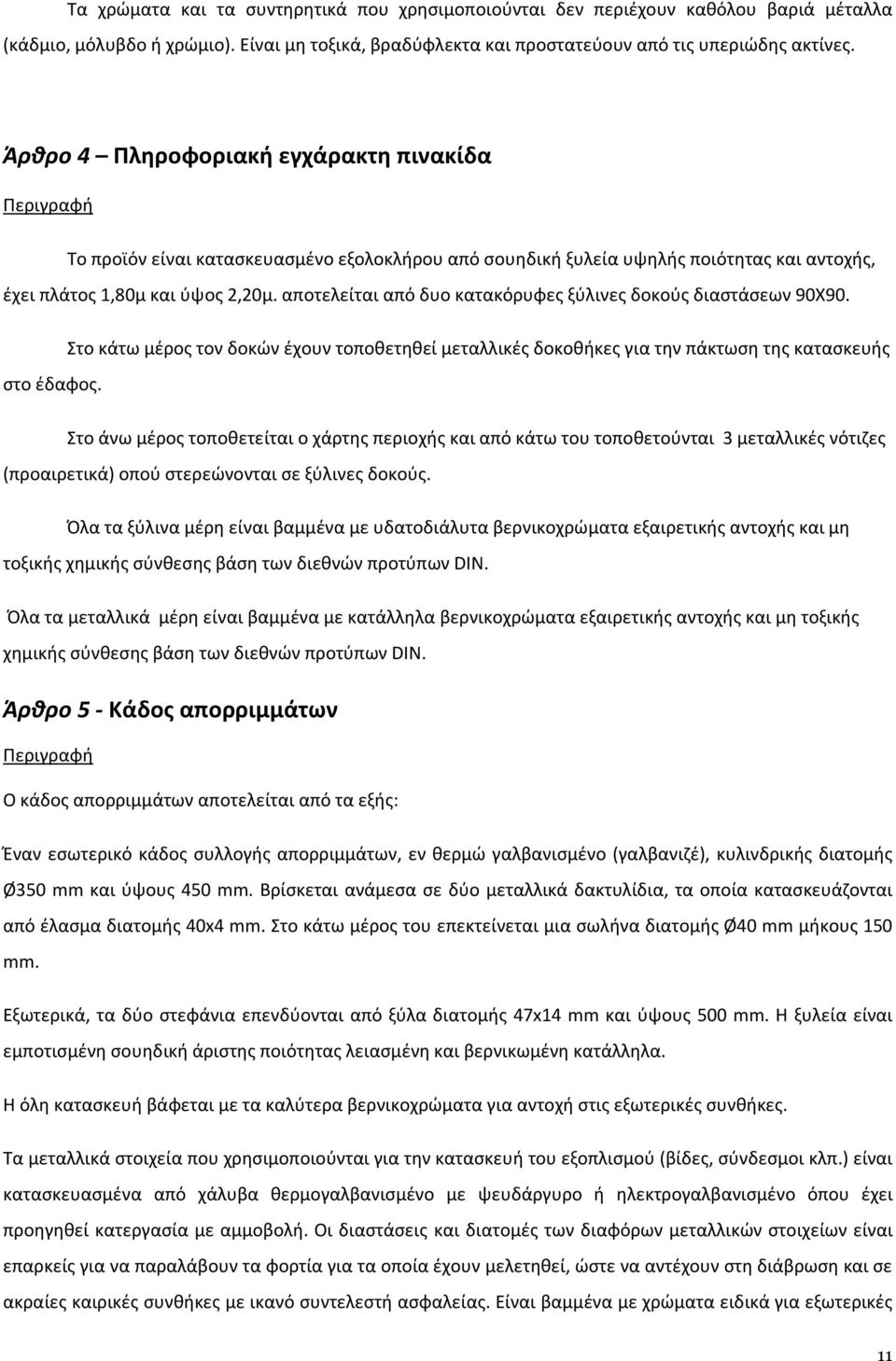 αποτελείται από δυο κατακόρυφες ξύλινες δοκούς διαστάσεων 90Χ90. Στο κάτω μέρος τον δοκών έχουν τοποθετηθεί μεταλλικές δοκοθήκες για την πάκτωση της κατασκευής στο έδαφος.