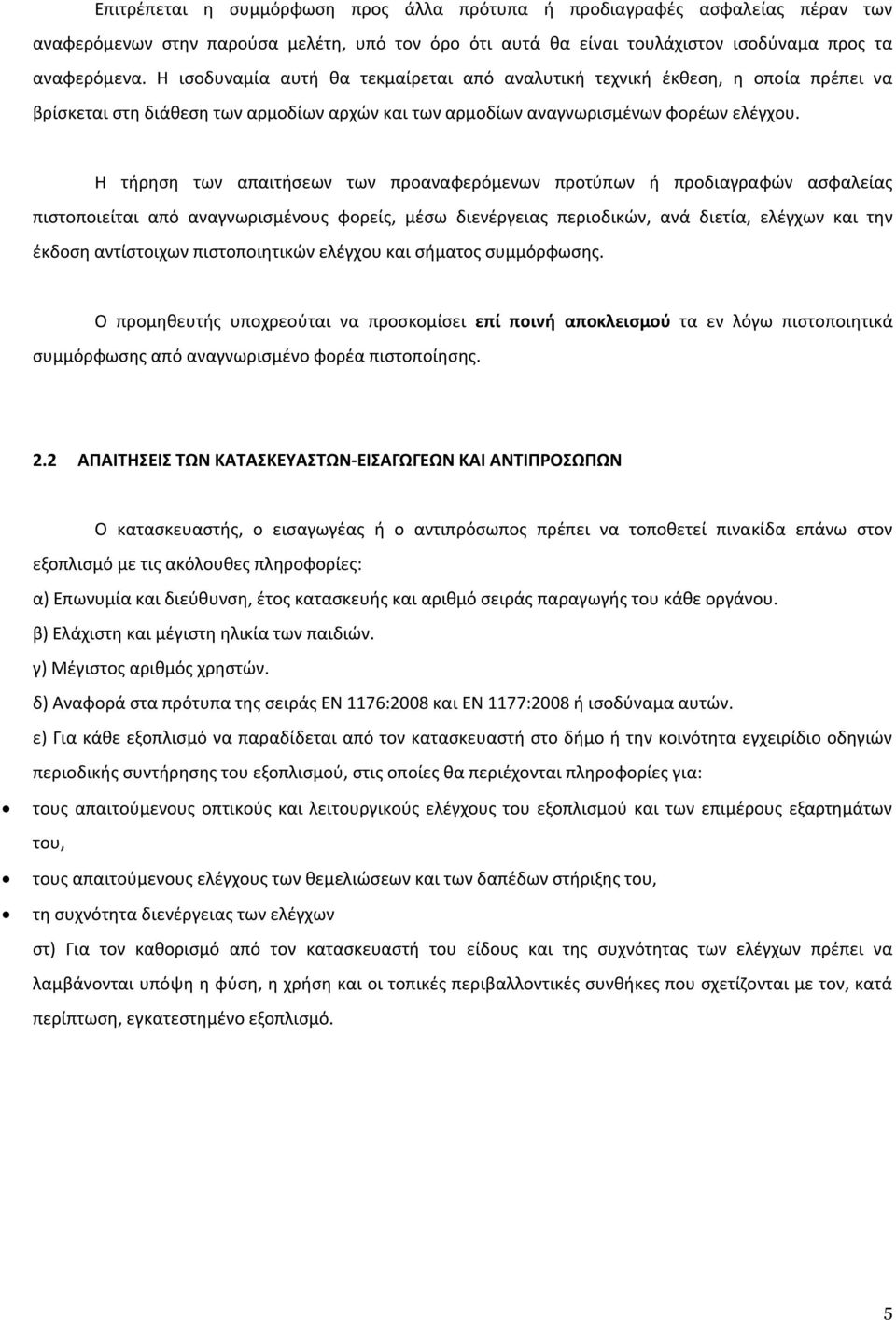 Η τήρηση των απαιτήσεων των προαναφερόμενων προτύπων ή προδιαγραφών ασφαλείας πιστοποιείται από αναγνωρισμένους φορείς, μέσω διενέργειας περιοδικών, ανά διετία, ελέγχων και την έκδοση αντίστοιχων