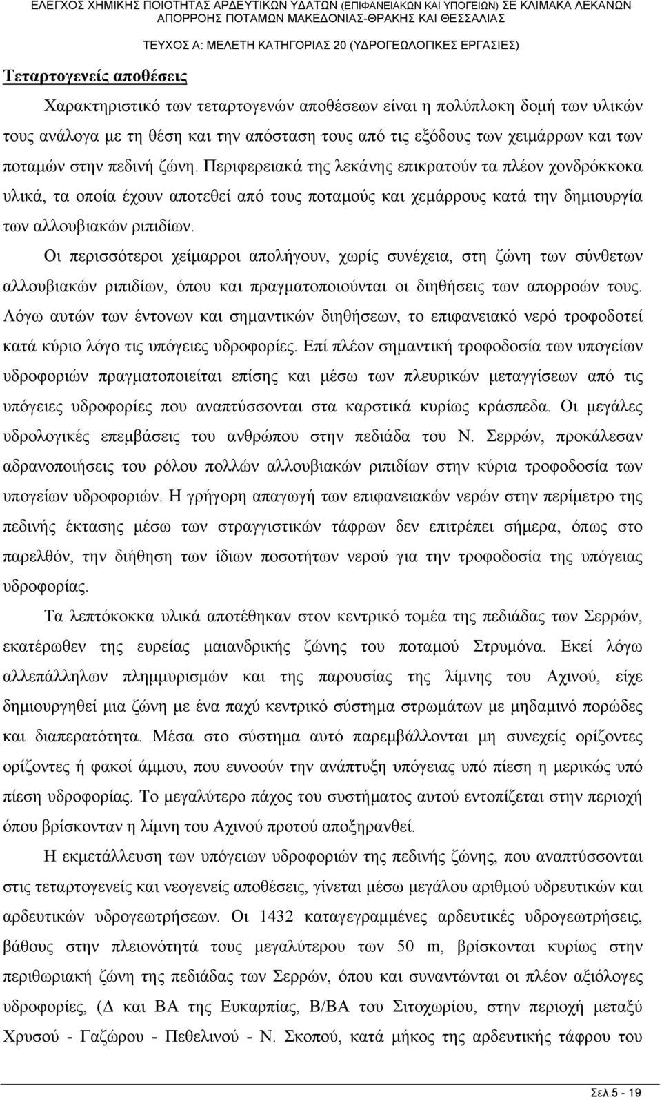 Οι περισσότεροι χείμαρροι απολήγουν, χωρίς συνέχεια, στη ζώνη των σύνθετων αλλουβιακών ριπιδίων, όπου και πραγματοποιούνται οι διηθήσεις των απορροών τους.