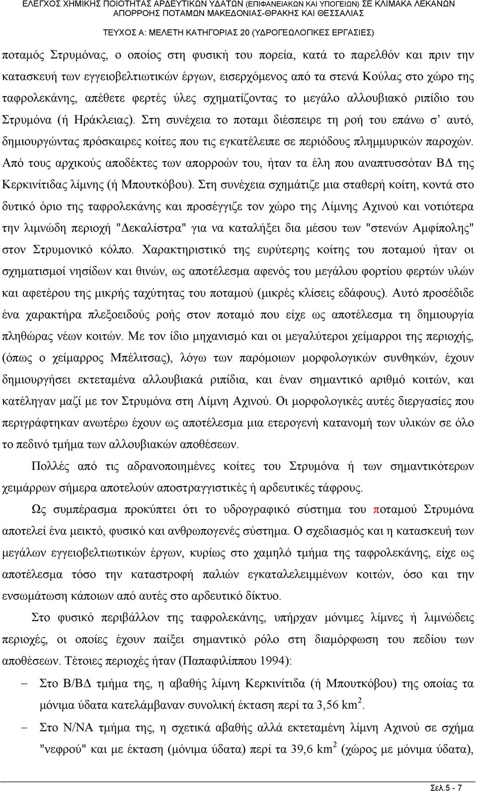 Στη συνέχεια το ποταμι διέσπειρε τη ροή του επάνω σ αυτό, δημιουργώντας πρόσκαιρες κοίτες που τις εγκατέλειπε σε περιόδους πλημμυρικών παροχών.