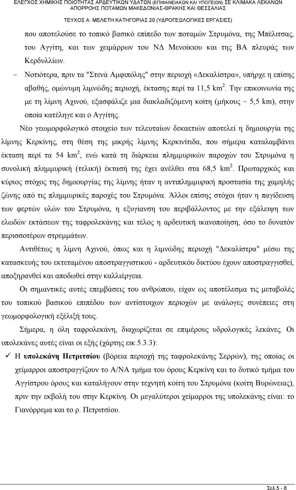 Την επικοινωνία της με τη λίμνη Αχινού, εξασφάλιζε μια διακλαδιζόμενη κοίτη (μήκους ~ 5,5 km), στην οποία κατέληγε και ο Αγγίτης.